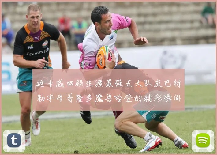 迈卡威回顾生涯最强五大队友巴特勒字母哥隆多魔兽哈登的精彩瞬间