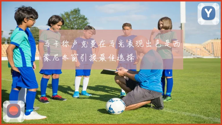 马卡称卢克曼在马竞表现出色是西蒙尼冬窗引援最佳选择