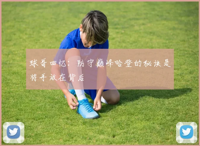 球哥回忆：防守巅峰哈登的秘诀是将手放在背后