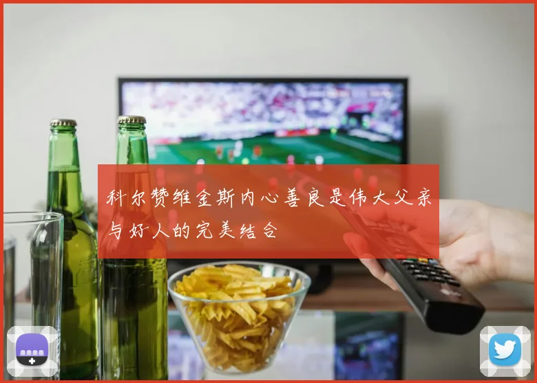 科尔赞维金斯内心善良是伟大父亲与好人的完美结合