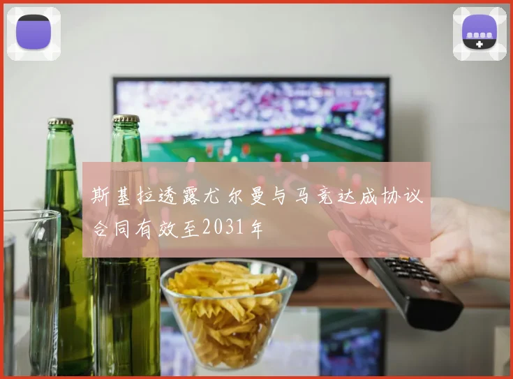 斯基拉透露尤尔曼与马竞达成协议合同有效至2031年