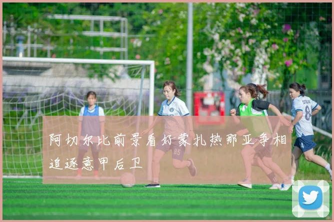 阿切尔比前景看好蒙扎热那亚争相追逐意甲后卫