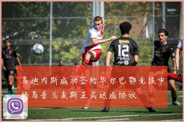 乌迪内斯成功签约毕尔巴鄂竞技中场乌奈戈麦斯正式达成协议