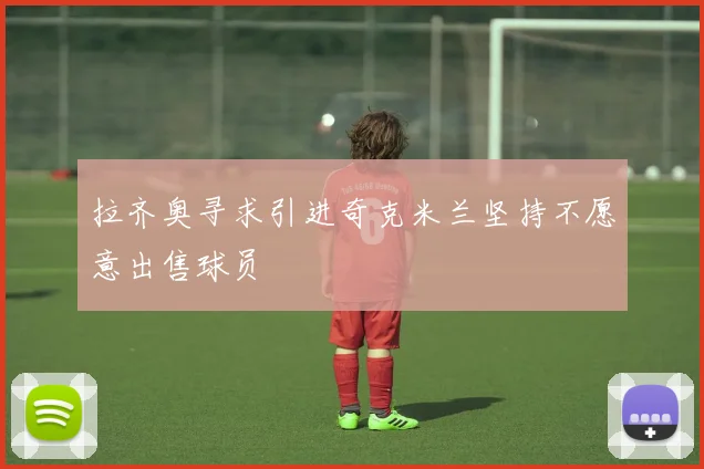 拉齐奥寻求引进奇克米兰坚持不愿意出售球员