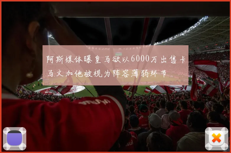 阿斯媒体曝皇马欲以6000万出售卡马文加他被视为阵容薄弱环节