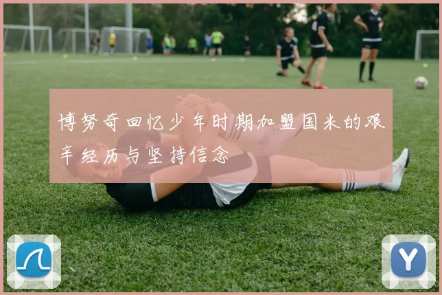 博努奇回忆少年时期加盟国米的艰辛经历与坚持信念